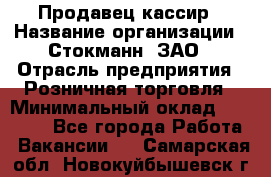 Продавец-кассир › Название организации ­ Стокманн, ЗАО › Отрасль предприятия ­ Розничная торговля › Минимальный оклад ­ 28 500 - Все города Работа » Вакансии   . Самарская обл.,Новокуйбышевск г.